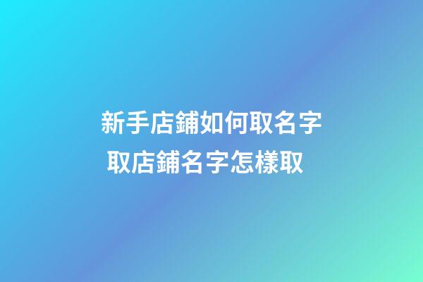 新手店鋪如何取名字 取店鋪名字怎樣取-第1張-店鋪起名-玄機(jī)派